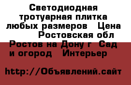 Светодиодная тротуарная плитка любых размеров › Цена ­ 1 350 - Ростовская обл., Ростов-на-Дону г. Сад и огород » Интерьер   